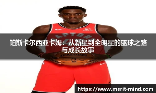 帕斯卡尔西亚卡姆：从新星到全明星的篮球之路与成长故事