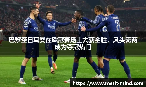 巴黎圣日耳曼在欧冠赛场上大获全胜，风头无两成为夺冠热门