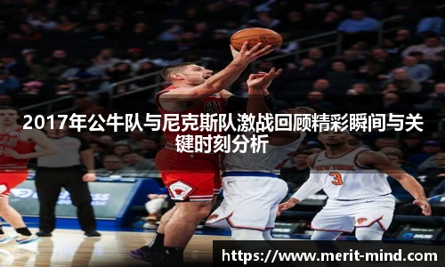 2017年公牛队与尼克斯队激战回顾精彩瞬间与关键时刻分析